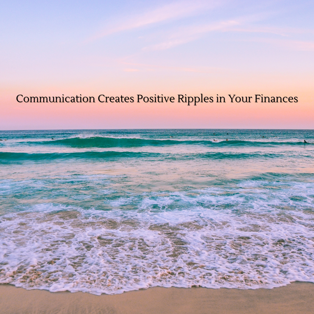 A beautiful ocean sunset with vibrant colors of purple, orange, yellow and teal water and soft beige sand. The words Communication Creates Positive Ripples In Your Finances is an overlay on the image